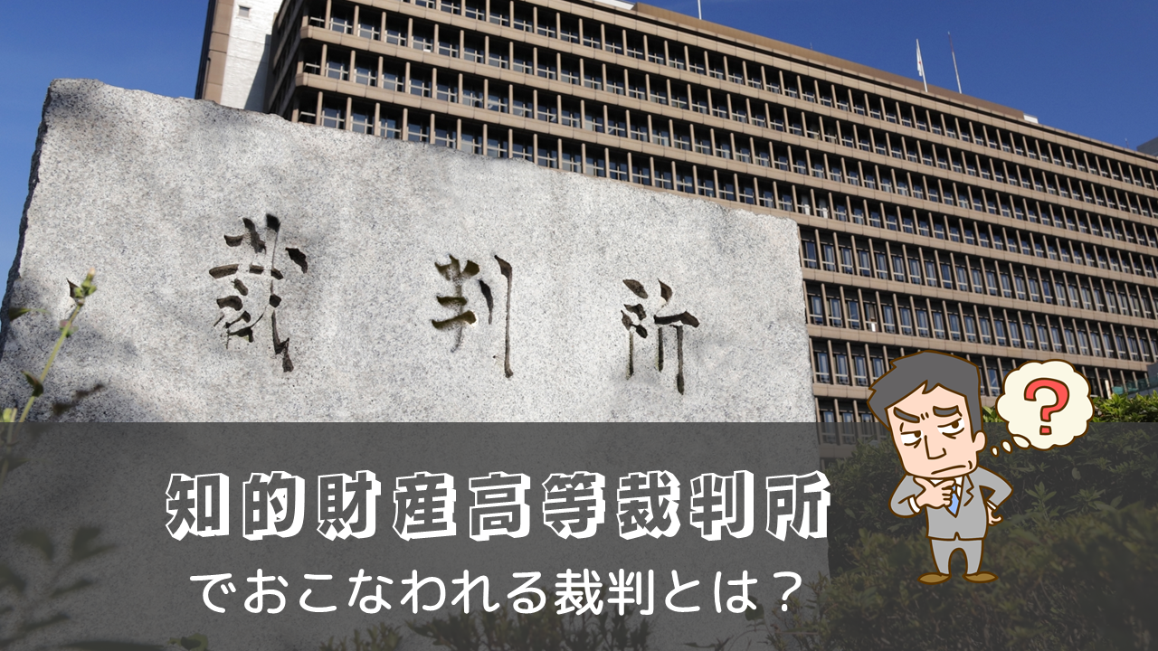 知的財産高等裁判所でおこなわれる裁判とは？ | KSC Blog